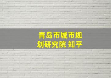 青岛市城市规划研究院 知乎